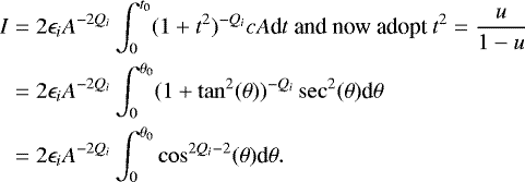 \begin{align*} I &= 2 \epsilon_i A^{-2Q_i} \int_{0}^{t_0}(1&#x002B;t^2)^{-Q_i} c A \textrm{d}t \text{ and now adopt } t^2 = \frac{u}{1-u} \\ &= 2 \epsilon_i A^{-2Q_i} \int_{0}^{\theta_0}(1&#x002B;\tan^2(\theta))^{-Q_i} \sec^2(\theta) \textrm{d}\theta \\ &= 2 \epsilon_i A^{-2Q_i} \int_{0}^{\theta_0}\cos^{2Q_i-2}(\theta) \textrm{d}\theta. \end{align*}