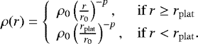 \begin{equation*} \rho(r) =\left \{ \begin{array}{ll} \rho_0 \left(\frac{r}{r_0}\right)^{-p}, & \mathrm{if}\,r \geq r_{\mathrm{plat}}\\ \rho_0 \left(\frac{r_{\mathrm{plat}}}{r_0}\right)^{-p}, & \mathrm{if}\,r < r_{\mathrm{plat}}. \end{array} \right.\end{equation*}