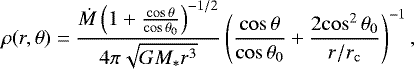 \begin{equation*} \rho(r,\theta)=\frac{\dot{M}\left(1&#x002B;\frac{\mathrm{cos }\,\theta}{\mathrm{cos}\,\theta_0}\right)^{-1/2}}{4\pi\sqrt{GM_*r^3}} \left(\frac{\mathrm{cos}\,\theta}{\mathrm{cos}\,\theta_0}&#x002B;\frac{2\mathrm{cos}^2\,\theta_0}{r/r_{\mathrm{c}}}\right)^{-1},\end{equation*}