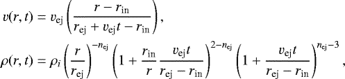 \begin{align*} v(r,t)={}& v_{\textrm{ej}} \left(\frac{r -r_{\textrm{in}}}{r_{\textrm{ej}}&#x002B;v_{\textrm{ej}} t-r_{\textrm{in}}}\right),\\ \rho(r,t) = {}& \rho_{i}\left(\frac{r}{r_{\textrm{ej}}}\right)^{-n_{\textrm{ej}}}\left(1&#x002B;\frac{r_{\textrm{in}}}{r}\frac{v_{\textrm{ej}}t}{r_{\textrm{ej}}-r_{\textrm{in}}}\right)^{2-n_{\textrm{ej}}}\left(1&#x002B;\frac{v_{\textrm{ej}}t}{r_{\textrm{ej}}-r_{\textrm{in}}}\right)^{n_{\textrm{ej}}-3}, \end{align*}