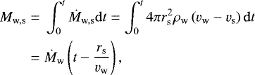 \begin{align*} M_{\textrm{w,s}}= {} &\int_0^t \dot{M}_{\textrm{w,s}}{\mathrm{d}}t=\int_0^t 4\pi r_{\textrm{s}}^2 \rho_{\textrm{w}} \left(v_{\textrm{w}}-v_{\textrm{s}}\right){\mathrm{d}}t \nonumber\\ ={} &\dot{M}_{\textrm{w}} \left(t - \frac{r_{\textrm{s}}}{v_{\textrm{w}}}\right), \end{align*}
