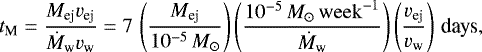 \begin{equation*} t_{\textrm{M}}=\frac{M_{\textrm{ej}}v_{\textrm{ej}}}{\dot{M}_{\textrm{w}} v_{\textrm{w}}}=7\,\left(\frac{M_{\textrm{ej}}}{10^{-5}\, M_{\odot}}\right)\left(\frac{10^{-5}\,M_{\odot}\,{\mathrm{week}}^{-1}}{\dot{M}_{\textrm{w}}}\right)\left(\frac{v_{\textrm{ej}}}{v_{\textrm{w}}}\right)\,\textrm{days},\end{equation*}