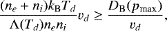 \begin{equation*} \frac{(n_e&#x002B;n_i) k_{\mathrm{B}} T_d}{{\mathrm{\Lambda}}(T_d) n_e n_i} v_d \geq \frac{D_{\mathrm{B}}(p_{\textrm{max}})}{v_d}, \end{equation*}