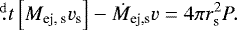 \begin{equation*} \fd{}{t}\left[M_{\textrm{ej, s}}v_{\textrm{s}}\right]-\dot{M}_{\textrm{ej,s}}v=4\pi r_{\textrm{s}}^2 P .\end{equation*}