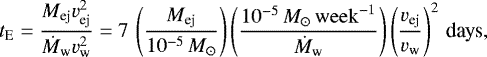 \begin{equation*} t_{\textrm{E}}=\frac{M_{\textrm{ej}}v_{\textrm{ej}}^2}{\dot{M}_{\textrm{w}} v_{\textrm{w}}^2}=7\,\left(\frac{M_{\textrm{ej}}}{10^{-5}\,M_{\odot}}\right)\left(\frac{10^{-5}\,M_{\odot}\,{\mathrm{week}}^{-1}}{\dot{M}_{\textrm{w}}}\right)\left(\frac{v_{\textrm{ej}}}{v_{\textrm{w}}}\right)^2\,\textrm{days} ,\end{equation*}