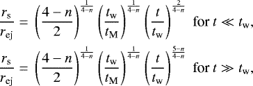 \begin{align*} \frac{r_{\textrm{s}}}{r_{\textrm{ej}}}={}&\left(\frac{4-n}{2}\right)^{\frac{1}{4-n}}\left(\frac{t_{\textrm{w}}}{t_{\textrm{M}}}\right)^{\frac{1}{4-n}}\left(\frac{t}{t_{\textrm{w}}}\right)^{\frac{2}{4-n}}~\textrm{for}~t\ll t_{\textrm{w}},\\ \frac{r_{\textrm{s}}}{r_{\textrm{ej}}}={}&\left(\frac{4-n}{2}\right)^{\frac{1}{4-n}}\left(\frac{t_{\textrm{w}}}{t_{\textrm{M}}}\right)^{\frac{1}{4-n}}\left(\frac{t}{t_{\textrm{w}}}\right)^{\frac{5-n}{4-n}}~\textrm{for}~t\gg t_{\textrm{w}},\end{align*}