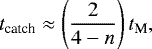 \begin{equation*} t_{\textrm{catch}}\approx \left(\frac{2}{4-n}\right)t_{\textrm{M}} ,\end{equation*}