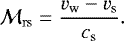 \begin{equation*} {\cal M}_{\mathrm{rs}}=\frac{v_{\mathrm w}-v_{\mathrm s}}{c_{\textrm{s}}} .\end{equation*}