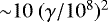 ${\sim}10~(\gamma/10^8)^2$