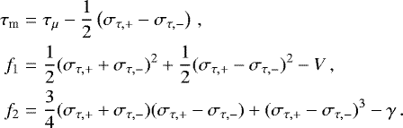 \begin{eqnarray*} \tau_{\textrm{m}} & = &\tau_{\mu}-\frac{1}{2} \left (\sigma_{\tau,&#x002B;}-\sigma_{\tau,-} \right )\,,\nonumber \\ f_1 & = &\frac{1}{2}(\sigma_{\tau,&#x002B;}&#x002B;\sigma_{\tau,-})^2&#x002B;\frac{1}{2}(\sigma_{\tau,&#x002B;}-\sigma_{\tau,-})^2-V\,, \nonumber \\ f_2 & = &\frac{3}{4}(\sigma_{\tau,&#x002B;}&#x002B;\sigma_{\tau,-})(\sigma_{\tau,&#x002B;}-\sigma_{\tau,-})&#x002B;(\sigma_{\tau,&#x002B;}-\sigma_{\tau,-})^3 -\gamma\,. \nonumber \\\end{eqnarray*}