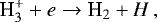 \begin{equation*} \textrm{H<sub>3</sub><sup>+</sup>} + e \rightarrow \textrm{H_2} + H \nonumber\,, \end{equation*}