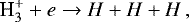 \begin{equation*} \textrm{H<sub>3</sub><sup>+</sup>} + e \rightarrow H + H + H \nonumber\,, \end{equation*}