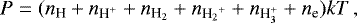 \begin{equation*}P = ({n_{\textrm{H}}} + n_{\textrm{H^+}} + {n_{\textrm{H_2}}} + {n_{{\textrm{H_2}^+}}} + {n_{\textrm{H<sub>3</sub><sup>+</sup>}}}+{n_{\textrm{e}}})kT \,, \end{equation*}