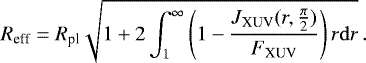\begin{equation*}{R_{\textrm{eff}}} = R_{\textrm{pl}}\sqrt{1+2\int_1^{\infty}{\left(1-\frac{J_{\textrm{XUV}}(r,\frac{\pi}{2})}{{F_{\textrm{XUV}}}}\right)r}{\rm{d}}r}\,. \end{equation*}
