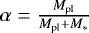 $\alpha = \frac{M_{\textrm{pl}}}{M_{\textrm{pl}}+M_*}$