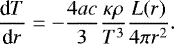 \begin{equation*} {\frac{\textrm{d} {T} } {\textrm{d} {r}} } = - \frac{4ac}{3} \frac{\kappa \rho}{T^3} \frac{L(r)}{4\pi r^2}. \end{equation*}