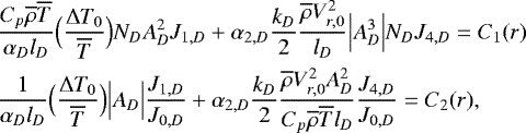 \begin{align*} &\frac{C_p \overline{\rho} \overline{T}}{\alpha_D l_D} \Bigl(\frac{{\UpDelta} T_0}{\overline{T}}\Bigr) N_D A_D^2 J_{1,D} &#x002B; \alpha_{2,D} \frac{k_D}{2} \frac{\overline{\rho} V_{r,0}^2}{l_D} \Bigl\vert A_D^3 \Bigr\vert N_D J_{4,D} = C_1(r) \\ & \frac{1}{\alpha_D l_D} \Bigl(\frac{{\UpDelta} T_0}{\overline{T}}\Bigr) \Bigl\vert A_D \Bigr\vert \frac{J_{1,D}}{J_{0,D}} &#x002B; \alpha_{2,D} \frac{k_D}{2} \frac{\overline{\rho} V_{r,0}^2 A_D^2}{C_p \overline{\rho} \overline{T} l_D} \frac{J_{4,D}}{J_{0,D}} = C_2(r), \end{align*}