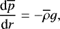 \begin{equation*} {\frac{\textrm{d} {\overline{p}} } {\textrm{d} {r}} } = -\overline{\rho} g, \end{equation*}