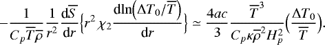 \begin{equation*} -\frac{1}{C_p \overline{T} \overline{\rho}}\frac{1}{r^2 } {\frac{\textrm{d} {\overline{S}} } {\textrm{d} {r}} } \Bigl\{ r^2 \, \chi_2 {\frac{\textrm{d} {\ln \Bigl({\UpDelta} T_0 / \overline{T}\Bigr)} } {\textrm{d} {r}} } \Bigr\}\simeq\frac{4ac}{3} \frac{\overline{T}^3}{C_p \kappa \overline{\rho}^2 H_p^2} \Bigl(\frac{{\UpDelta} T_0}{\overline{T}}\Bigr). \end{equation*}