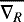 $\overline{\nabla_R}$