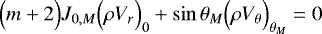 \begin{equation*} \Bigl(m&#x002B;2\Bigr) J_{0,M} \Bigl(\rho V_r\Bigr)_0 &#x002B; \sin \theta _M \Bigl(\rho V_{\theta} \Bigr)_{ \theta _M} = 0 \end{equation*}