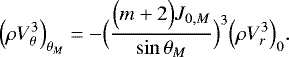 \begin{equation*} \Bigl(\rho V_{\theta} ^3\Bigr)_{ \theta _M} = - \Bigl(\frac{\Bigl(m&#x002B;2\Bigr) J_{0,M}}{\sin \theta _M}\Bigr)^3 \Bigl(\rho V_r^3\Bigr)_0. \end{equation*}