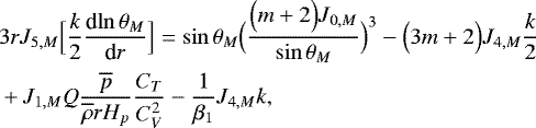 \begin{align*} &3 r J_{5,M} \Bigl[\frac{k}{2} {\frac{\textrm{d} {\ln \theta _M} } {\textrm{d} {r}} }\Bigr] = \sin \theta _M \Bigl(\frac{\Bigl(m&#x002B;2\Bigr) J_{0,M}}{\sin \theta _M}\Bigr)^3 - \Bigl(3m&#x002B;2\Bigr) J_{4,M} \frac{k}{2} \nonumber \\ &&#x002B; J_{1,M} Q \frac{\overline{p}}{\overline{\rho} r H_p} \frac{C_T}{C_V^2} - \frac{1}{\beta_1} J_{4,M} k, \end{align*}