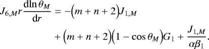 \begin{align*} J_{6,M} r {\frac{\textrm{d} {\ln \theta _M} } {\textrm{d} {r}} } &=- \Bigl(m&#x002B;n&#x002B;2\Bigr) J_{1,M} \nonumber \\ &&#x002B; \Bigl(m&#x002B;n&#x002B;2\Bigr) \Bigl(1- \cos \theta _{M}\Bigr)G_1 &#x002B; \frac{J_{1,M}}{\alpha \beta_1}. \end{align*}