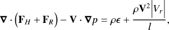 \begin{equation*}\boldsymbol{\nabla} \cdot \Bigl( \mathbf{F}_H &#x002B; \mathbf{F}_R\Bigr) - \mathbf{V} \cdot \boldsymbol{\nabla} p = \rho \epsilon &#x002B; \frac{\rho \mathbf{V}^2 \Bigl \vert V_r \Bigr \vert}{l}, \end{equation*}
