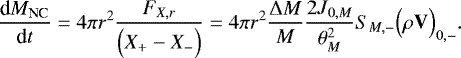 \begin{equation*}{\frac{\textrm{d} {M_{\textrm{NC}}} } {\textrm{d} {t}} } = 4\pi r^2 \frac{F_{X,r}}{\Bigl(X_&#x002B; - X_-\Bigr)} = 4\pi r^2 \frac{{\UpDelta} M}{M} \frac{2J_{0,M}}{\theta _M^2} S_{M,-}\Bigl(\rho \mathbf{V}\Bigr)_{0,-}. \end{equation*}