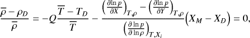 \begin{equation*} \frac{\overline{\rho}-\rho_D}{\overline{\rho}} = -Q \frac{\overline{T}-T_D}{\overline{T}} - \frac{\Bigl({\frac{\partial {\ln p}} {\partial {X}} }\Bigr)_{T,\rho}-\Bigl({\frac{\partial {\ln p}} {\partial {Y}} }\Bigr)_{T,\rho}}{\Bigl({\frac{\partial \ln p } {\partial \ln \rho} }\Bigr)_{T,X_i}} \Bigl(X_M-X_D \Bigr) =0, \end{equation*}