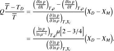 \begin{align*} Q \frac{\overline{T}-T_D}{\overline{T}} &= \frac{\Bigl({\frac{\partial {\ln p}} {\partial {X}} }\Bigr)_{T,\rho}-\Bigl({\frac{\partial {\ln p}} {\partial {Y}} }\Bigr)_{T,\rho}}{\Bigl({\frac{\partial \ln p } {\partial \ln \rho} }\Bigr)_{T,X_i}} \Bigl(X_D-X_M \Bigr) \nonumber \\ &= \frac{\Bigl(\frac{\ln p}{\ln \mu^{-1}}\Bigr)_{T,\rho} \mu \Bigl[ 2-3/4 \Bigr]}{\Bigl({\frac{\partial \ln p } {\partial \ln \rho} }\Bigr)_{T,X_i}} \Bigl(X_D-X_M\Bigr). \end{align*}