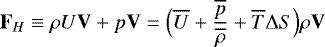 \begin{equation*} \mathbf{F}_H \equiv \rho U \mathbf{V} &#x002B; p \mathbf{V} = \Bigl( \overline{U} &#x002B; \frac{\overline{p}}{\overline{\rho}} &#x002B; \overline{T} {\UpDelta} S \Bigr) \rho \mathbf{V} \end{equation*}