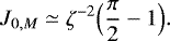 \begin{equation*}J_{0,M} \simeq \zeta^{-2} \Bigl( \frac{\pi}{2} - 1\Bigr). \end{equation*}