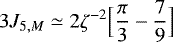 \begin{equation*} 3 J_{5,M} \simeq 2 \zeta^{-2} \Bigl[\frac{\pi}{3} - \frac{7}{9}\Bigr] \end{equation*}