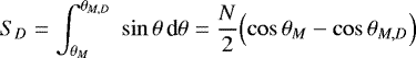 \begin{equation*} S_D = \int_{\theta_M}^{\theta_{M,D}} \; \sin \theta \, {\textrm{d}}\theta = \frac{N}{2} \Bigl(\cos\theta_M - \cos\theta_{M,D}\Bigr) \end{equation*}