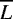 $\overline{L}$
