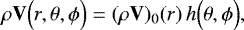 \begin{equation*}\rho \mathbf{V} \Bigl(r, \theta, {{\phi}}\Bigr) = (\rho \mathbf{V} )_0(r) \, h \Bigl(\theta, {{\phi}}\Bigr), \end{equation*}