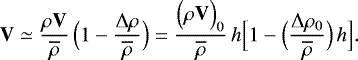 \begin{equation*}\mathbf{V} \simeq \frac{\rho \mathbf{V}}{\overline{\rho}} \, \Bigl(1-\frac{{\UpDelta} \rho}{\overline{\rho}}\Bigr) = \frac{\Bigl(\rho \mathbf{V}\Bigr)_0}{\overline{\rho}} \, h \Bigl[ 1 - \Bigl(\frac{{\UpDelta} \rho_0}{\overline{\rho}}\Bigr) \, h \Bigr]. \end{equation*}