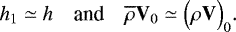 \begin{equation*} h_1 \simeq h \quad {\textrm{and}} \quad \overline{\rho} \mathbf{V}_0 \simeq \Bigl(\rho \mathbf{V}\Bigr)_0. \end{equation*}