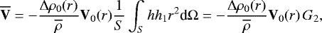 \begin{equation*} \overline{\mathbf{V}} = - \frac{{\UpDelta} \rho_0(r)}{\overline{\rho}} \mathbf{V}_0 (r) \frac{1}{S} \int_S h h_1 r^2 {\textrm{d}}{{\mathrm{\Omega}}} = - \frac{{\UpDelta} \rho_0(r)}{\overline{\rho}} \mathbf{V}_0 (r) \, G_2, \end{equation*}