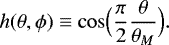 \begin{equation*}h(\theta, {{\phi}}) \equiv \cos \Bigl(\frac{\pi}{2} \frac{\theta }{\theta _M}\Bigr). \end{equation*}
