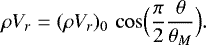 \begin{equation*} \rho V_r = (\rho V_r )_0 \, \cos \Bigl(\frac{\pi}{2} \frac{\theta }{\theta _M}\Bigr). \end{equation*}