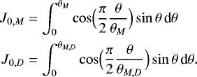 \begin{align*} J_{0,M} &= \int_0^{\theta _M} \cos \Bigl(\frac{\pi}{2} \frac{\theta }{\theta _M} \Bigr) \sin \theta \, {\textrm{d}}\theta \nonumber \\ J_{0,D} &= \int_0^{\theta _{M,D}} \cos \Bigl(\frac{\pi}{2} \frac{\theta }{\theta _{M,D}} \Bigr) \sin \theta \, {\textrm{d}}\theta. \end{align*}