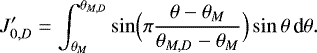 \begin{equation*} J_{0,D}^{\prime} = \int_{\theta _{M}} ^{\theta _{M,D}} \sin \Bigl(\pi\frac{\theta -\theta _M}{\theta _{M,D}-\theta _M}\Bigr) \sin \theta \, {\textrm{d}}\theta. \end{equation*}