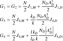 \begin{align*}G_1 &= G_2 = \frac{N}{2} J_{1,M} &#x002B; \frac{N_D A_D^2}{2} J_{1,D}\nonumber \\ G_3 &= \frac{N}{2} J_{4,M} &#x002B; \frac{k_D}{k} \frac{N_D A_D^3}{2} J_{4,D} \nonumber \\ G_4 &= \frac{N}{2} J_{4,M} &#x002B; \frac{l\, k_D}{l_D\, k} \frac{N_D \Bigl \vert A_D^3 \Bigr \vert}{2} J_{4,D}, \end{align*}