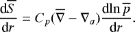 \begin{equation*} {\frac{\textrm{d} {\overline{S}} } {\textrm{d} {r}} } = C_p (\overline{\nabla}-\nabla_a) {\frac{\textrm{d} {\ln \overline{p}} } {\textrm{d} {r}} }. \end{equation*}
