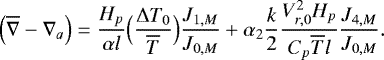 \begin{equation*}\Bigl(\overline{\nabla} - \nabla_a\Bigr) = \frac{H_p}{\alpha l} \Bigl(\frac{{\UpDelta} T_0}{\overline{T}}\Bigr) \frac{J_{1,M}}{J_{0,M}} &#x002B; \alpha_2 \frac{k}{2} \frac{V_{r,0}^2 H_p}{C_p \overline{T} l} \frac{J_{4,M}}{J_{0,M}}. \end{equation*}