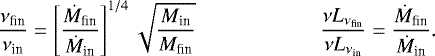 \begin{equation*}\frac{\nu_{\textrm{fin}}}{\nu_{\textrm{in}}} = \left[ \frac{\dot{M}_{\textrm{fin}}}{\dot{M}_{\textrm{in}}} \right]^{1/4} \sqrt{ \frac{M_{\textrm{in}}}{M_{\textrm{fin}}} } \qquad \qquad \qquad \frac{\nu L_{\nu_{\textrm{fin}}}}{\nu L_{\nu_{\textrm{in}}}} = \frac{\dot{M}_{\textrm{fin}}}{\dot{M}_{\textrm{in}}}. \end{equation*}