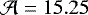 $\mathcal{A} = 15.25$